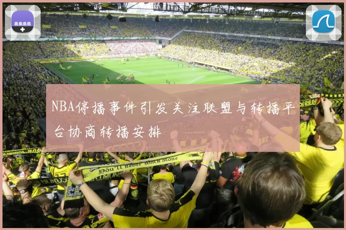 NBA停播事件引发关注联盟与转播平台协商转播安排