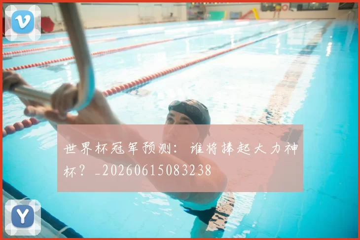 世界杯冠军预测:谁将捧起大力神杯?_20260615083238