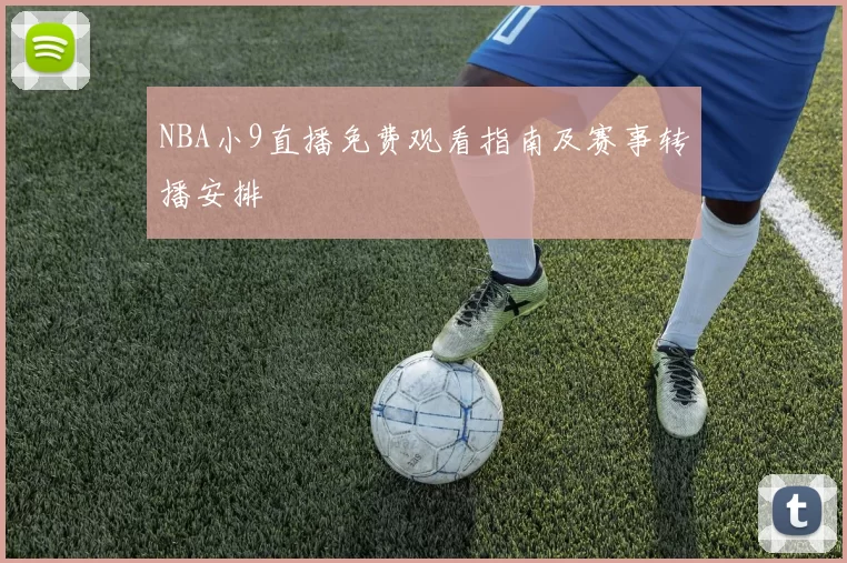 NBA小9直播免费观看指南及赛事转播安排