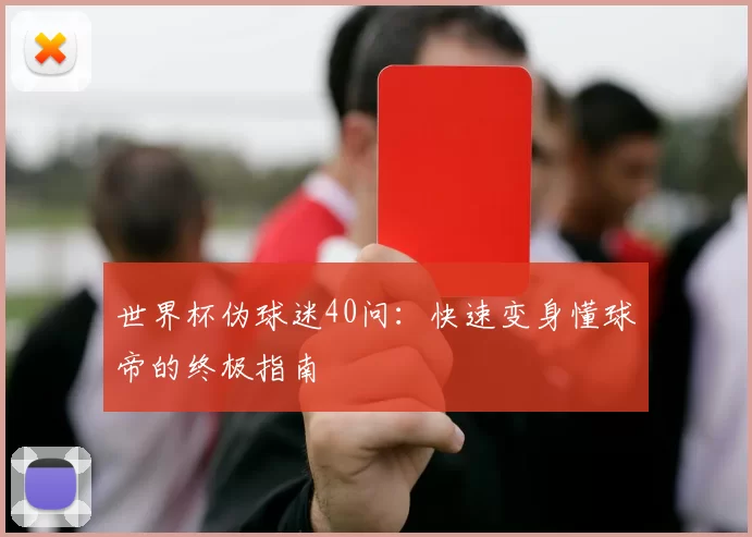 世界杯伪球迷40问:快速变身懂球帝的终极指南