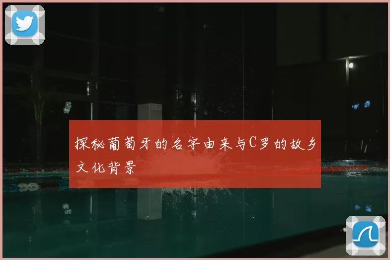 探秘葡萄牙的名字由来与C罗的故乡文化背景