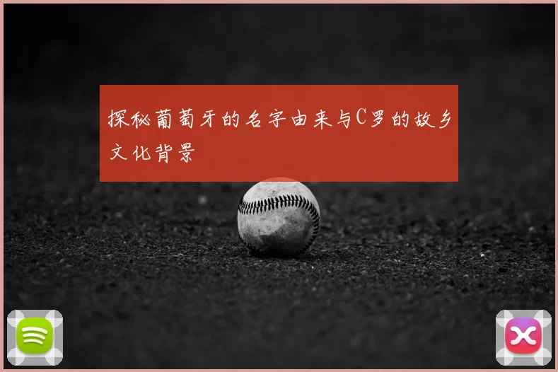 探秘葡萄牙的名字由来与C罗的故乡文化背景