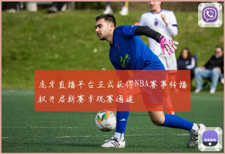 虎牙直播平台正式获得NBA赛事转播权开启新赛季观赛通道