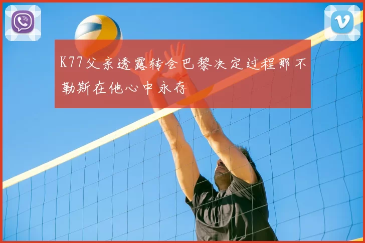 K77父亲透露转会巴黎决定过程那不勒斯在他心中永存