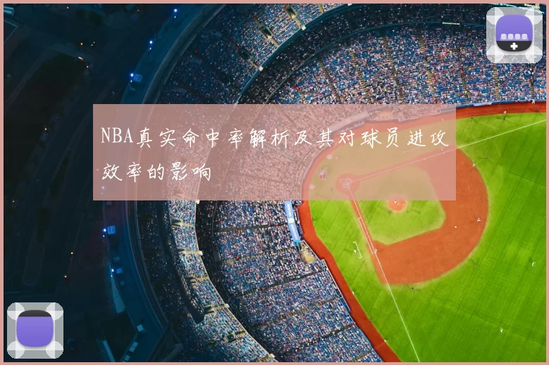 NBA真实命中率解析及其对球员进攻效率的影响