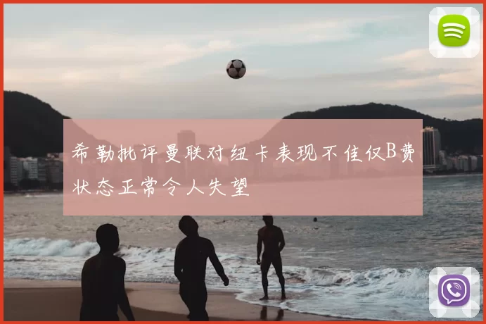 希勒批评曼联对纽卡表现不佳仅B费状态正常令人失望