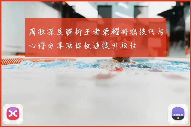 周敏深度解析王者荣耀游戏技巧与心得分享助你快速提升段位