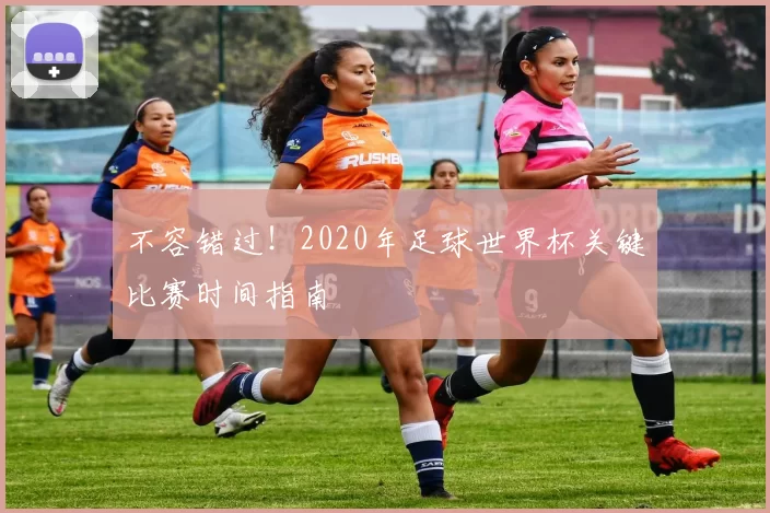 不容错过!2020年足球世界杯关键比赛时间指南