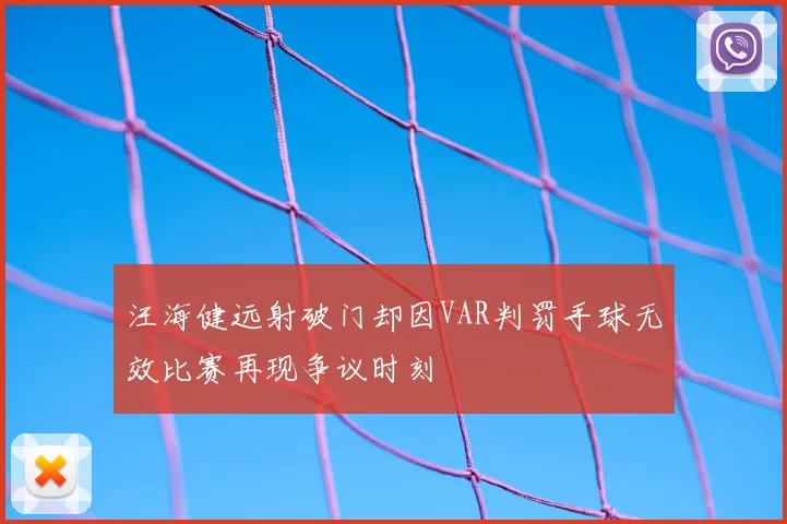 汪海健远射破门却因VAR判罚手球无效比赛再现争议时刻