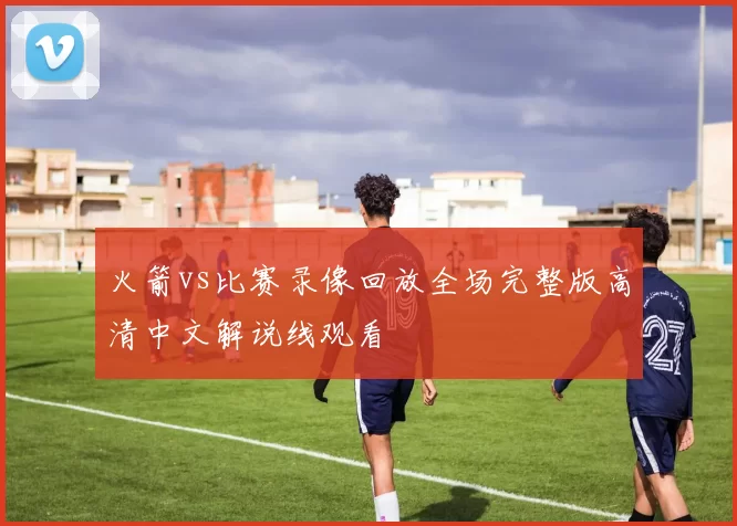 火箭vs比赛录像回放全场完整版高清中文解说线观看