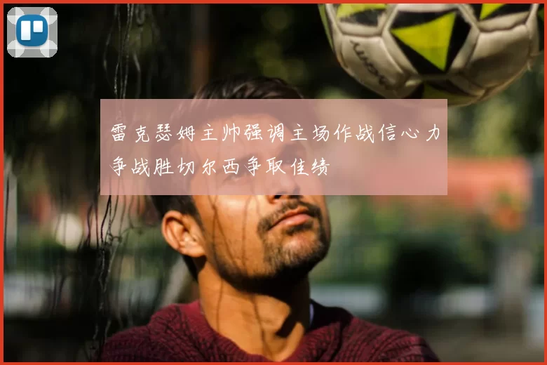 雷克瑟姆主帅强调主场作战信心力争战胜切尔西争取佳绩