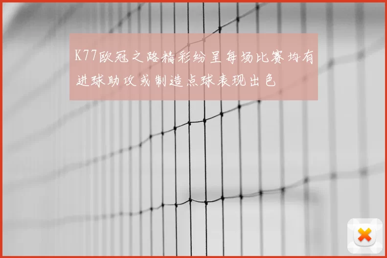 K77欧冠之路精彩纷呈每场比赛均有进球助攻或制造点球表现出色