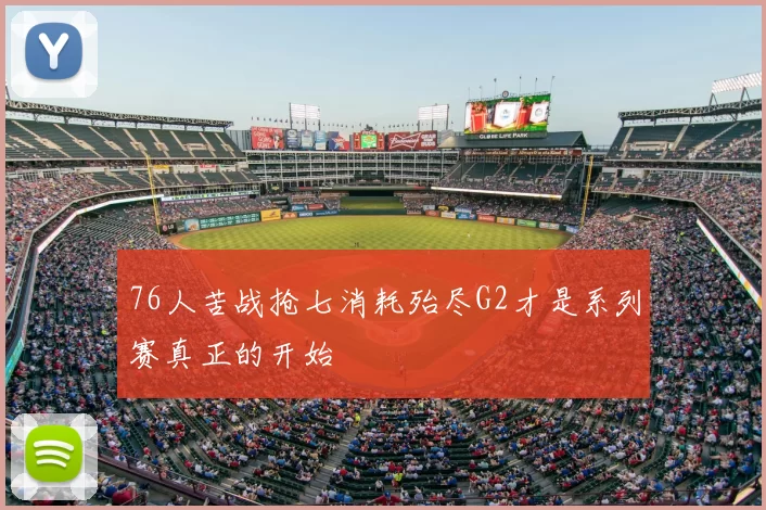 76人苦战抢七消耗殆尽G2才是系列赛真正的开始