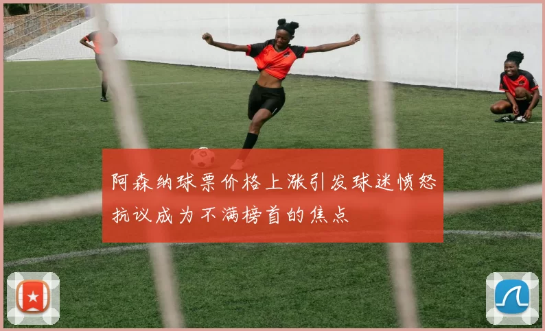 阿森纳球票价格上涨引发球迷愤怒抗议成为不满榜首的焦点