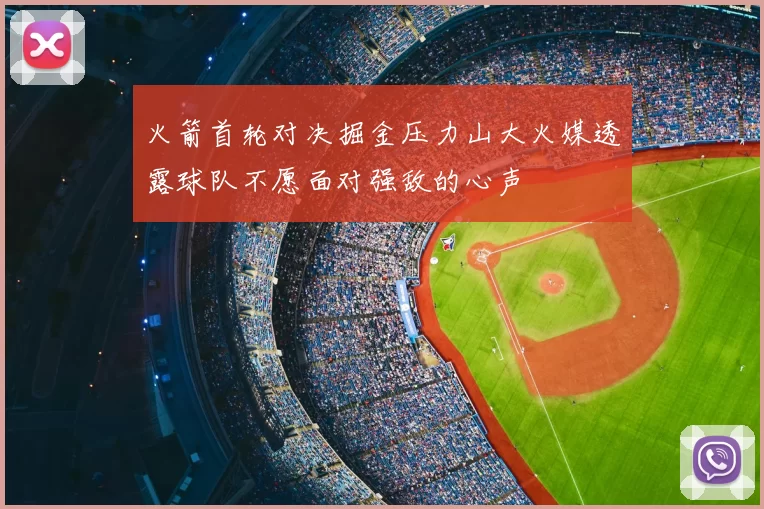 火箭首轮对决掘金压力山大火媒透露球队不愿面对强敌的心声