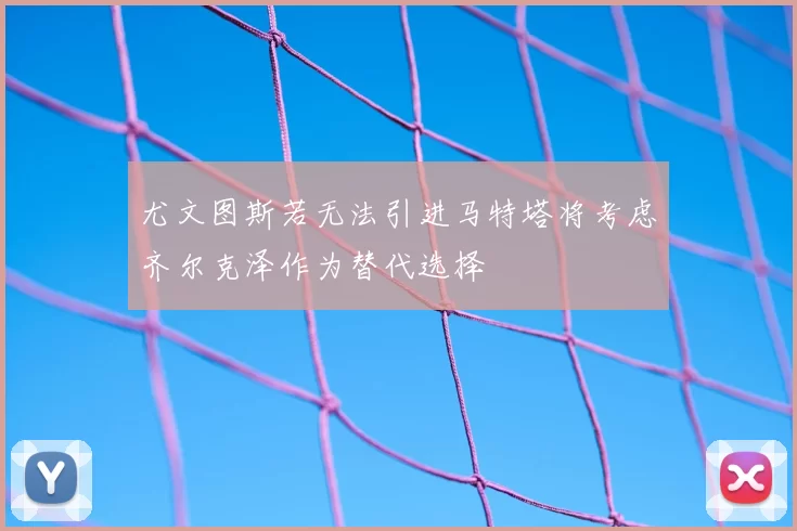 尤文图斯若无法引进马特塔将考虑齐尔克泽作为替代选择