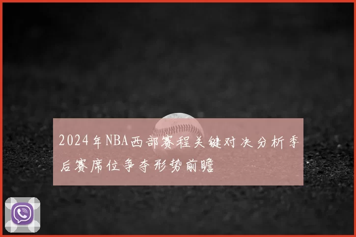 2024年NBA西部赛程关键对决分析季后赛席位争夺形势前瞻