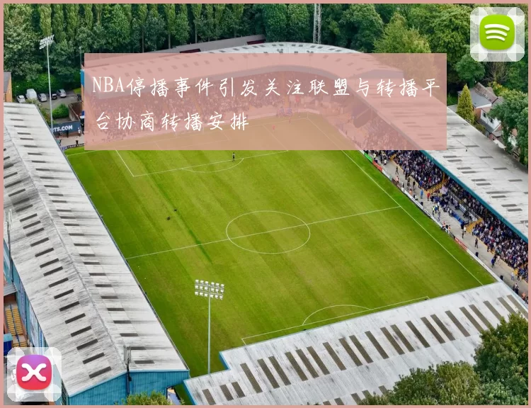 NBA停播事件引发关注联盟与转播平台协商转播安排