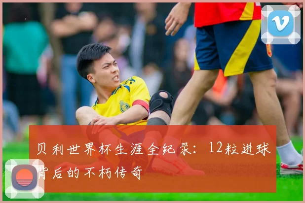 贝利世界杯生涯全纪录:12粒进球背后的不朽传奇