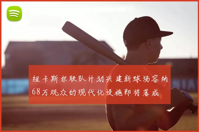 纽卡斯尔联队计划兴建新球场容纳68万观众的现代化设施即将落成