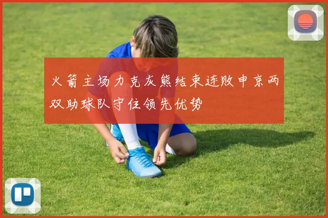 火箭主场力克灰熊结束连败申京两双助球队守住领先优势